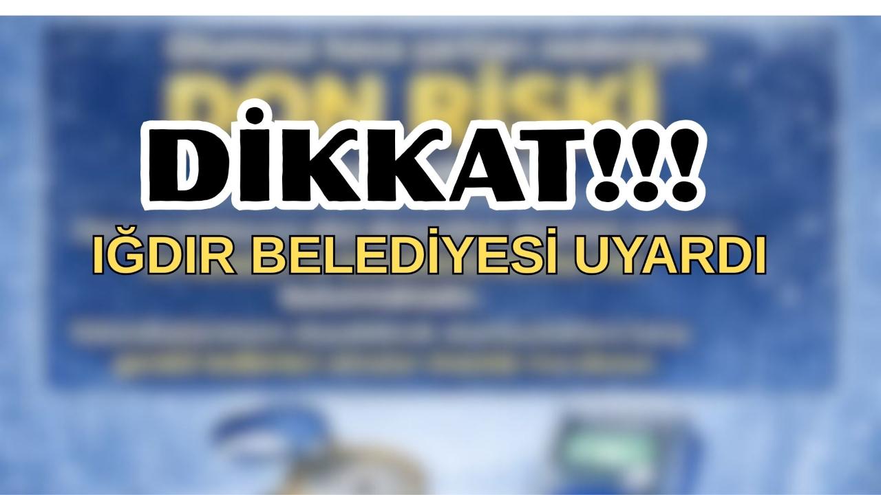 DİKKAT IĞDIR BELEDİYESİ UYARDI!