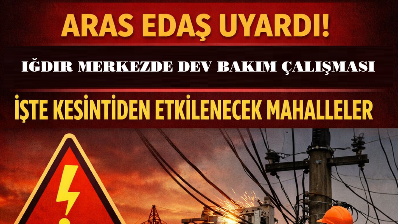 Aras Edaş Uyardı! Iğdır Merkez’de Dev Bakım Çalışması: İşte Kesintiden Etkilenecek Mahalleler