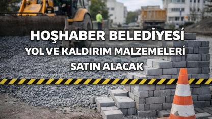 HOŞHABER BELEDİYESİ YOL VE KALDIRIM MALZEMELERİ SATIN ALACAK