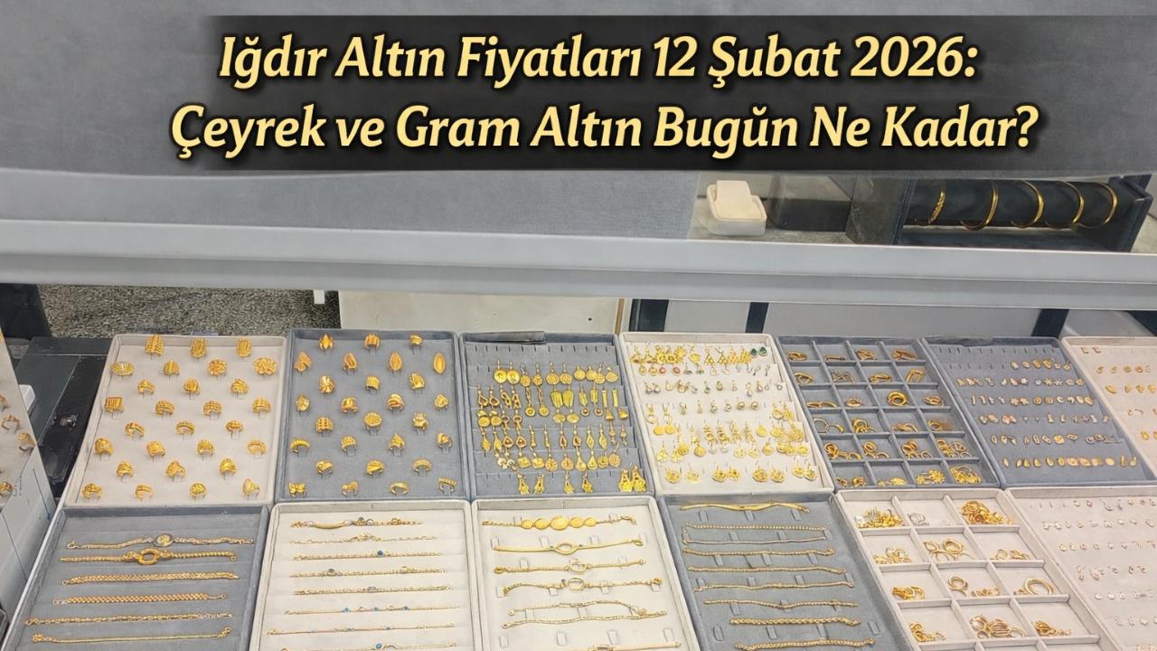 Iğdır Altın Fiyatları 12 Şubat 2026: Çeyrek ve Gram Altın Bugün Ne Kadar?