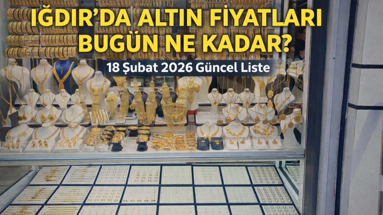 Iğdır’da Altın Fiyatları Bugün Ne Kadar? 18 Şubat 2026 Çarşamba Güncel Liste