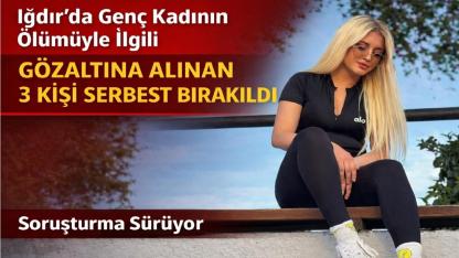 Iğdır’daki Şüpheli Kadın Ölümünde Yeni Gelişme: 3 Kişi Serbest