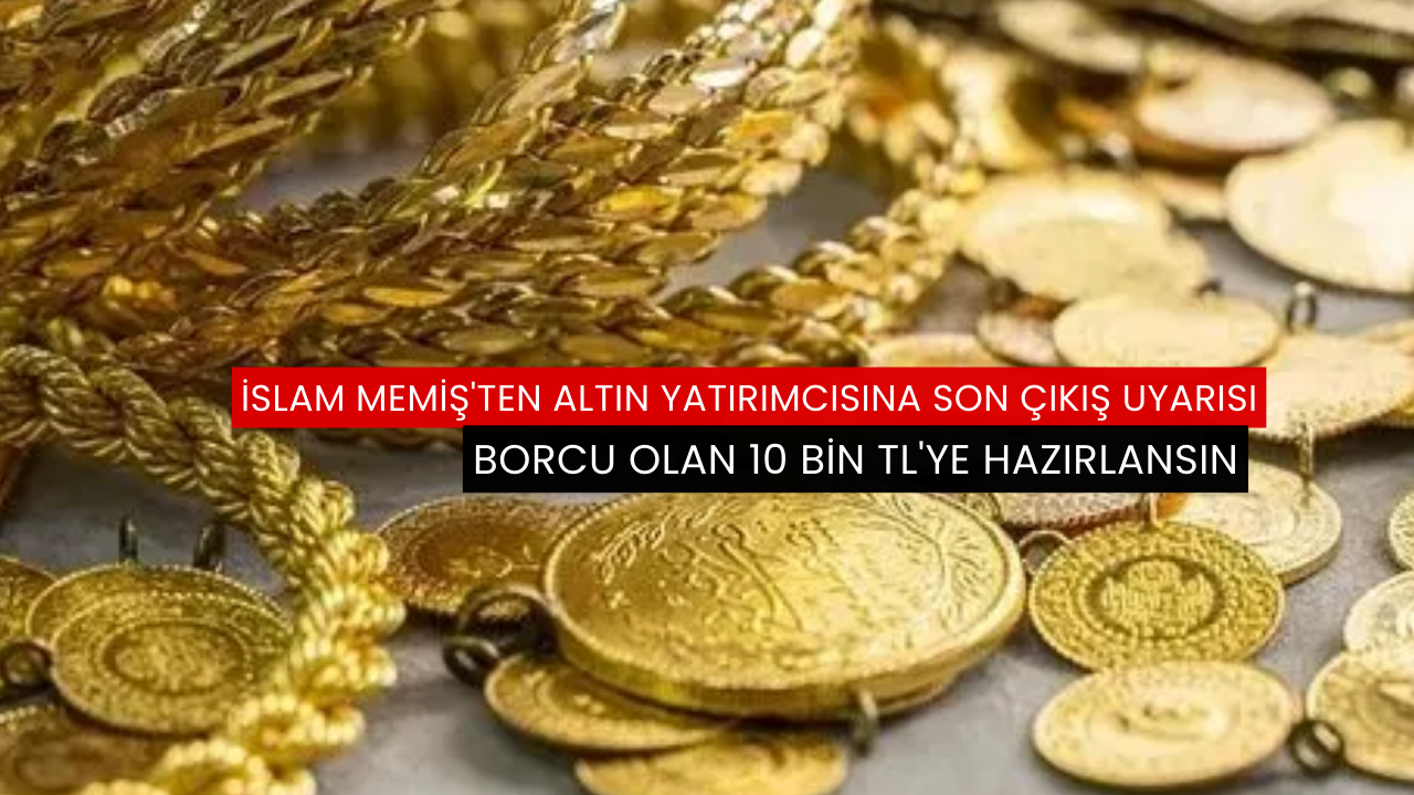 İslam Memiş'ten altın yatırımcısına son çıkış uyarısı