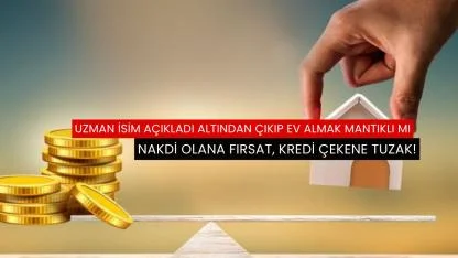 Uzman isim açıkladı altından çıkıp ev almak mantıklı mı