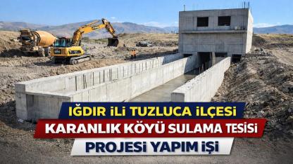 IĞDIR İLİ TUZLUCA İLÇESİ KARANLIK KÖYÜ SULAMA TESİSİ PROJESİ