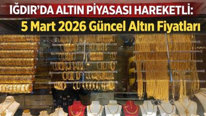 Iğdır’da Altın Piyasası Hareketli: 5 Mart 2026 Güncel Altın Fiyatları