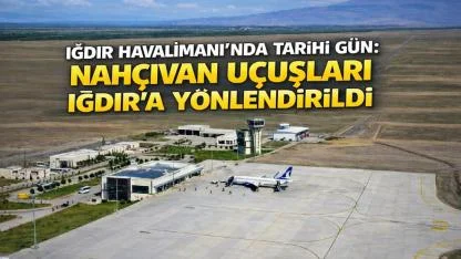 Nahçıvan Uçuşları Iğdır’a Yönlendirildi! Havalimanında Tarihi Gün
