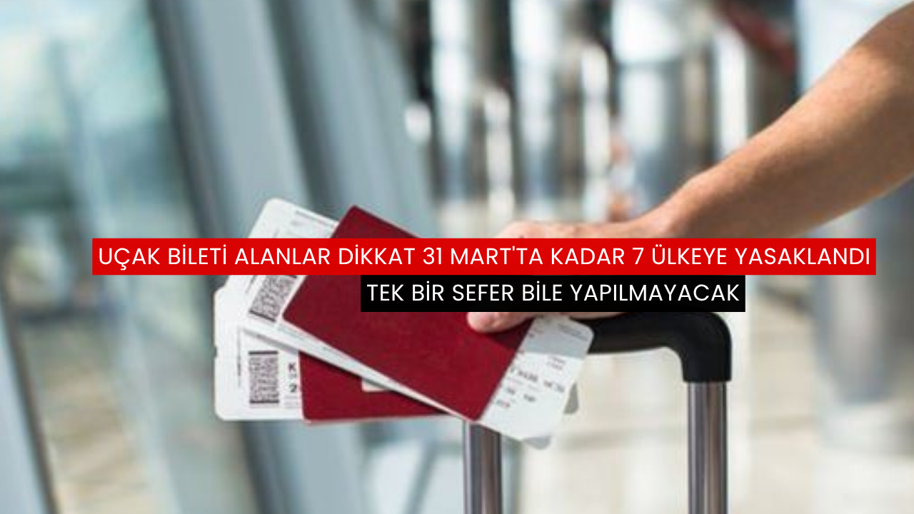 Uçak bileti alanlar dikkat 31 Mart'ta kadar 7 ülkeye yasaklandı