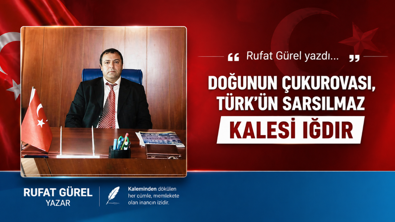 DOĞUNUN ÇUKUROVASI, TÜRK’ÜN SARSILMAZ KALESİ IĞDIR