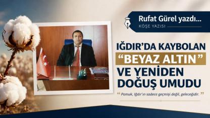 IĞDIR’DA KAYBOLAN “BEYAZ ALTINI” VE YENİDEN DOĞUŞ UMUDU