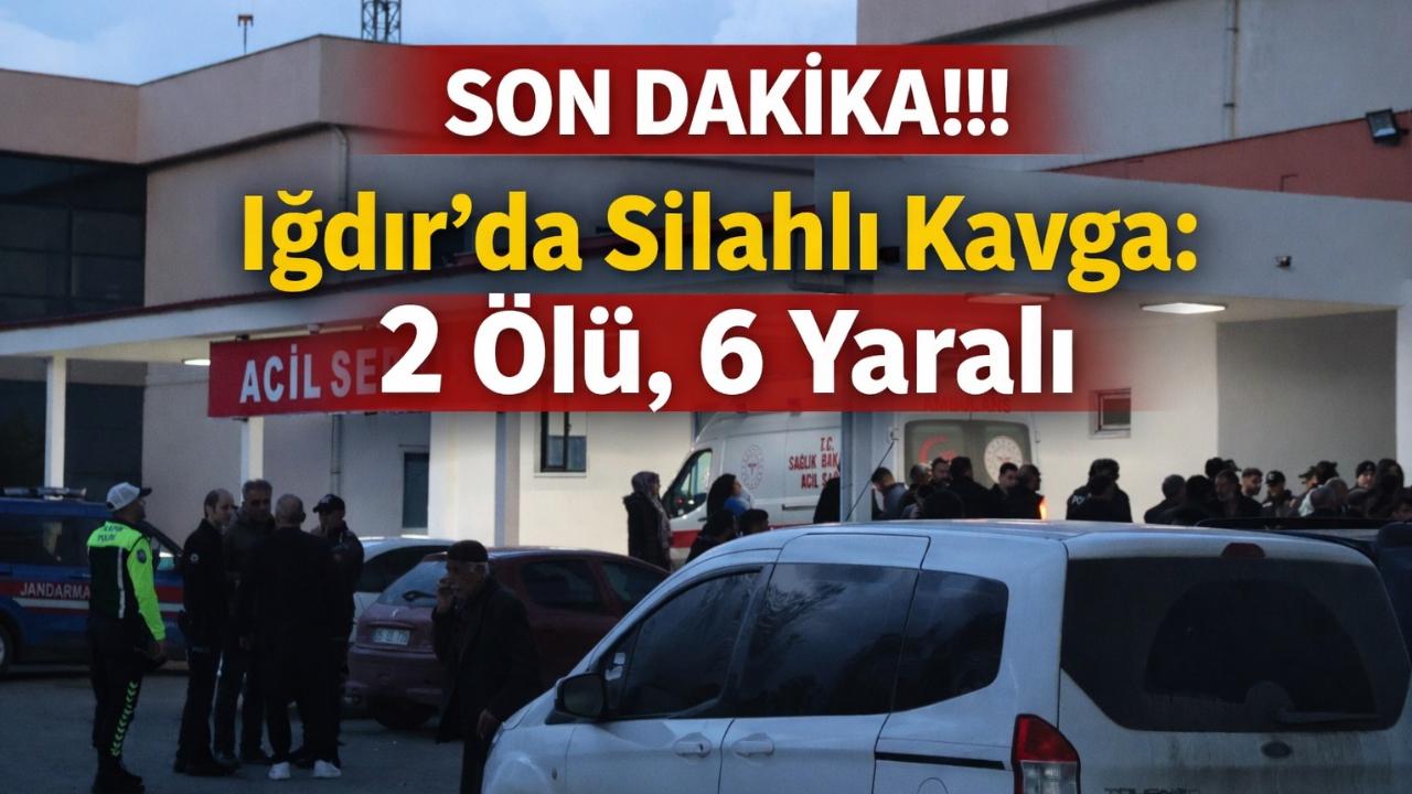 Iğdır’da Silahlı Kavga: 2 Ölü, 6 Yaralı!