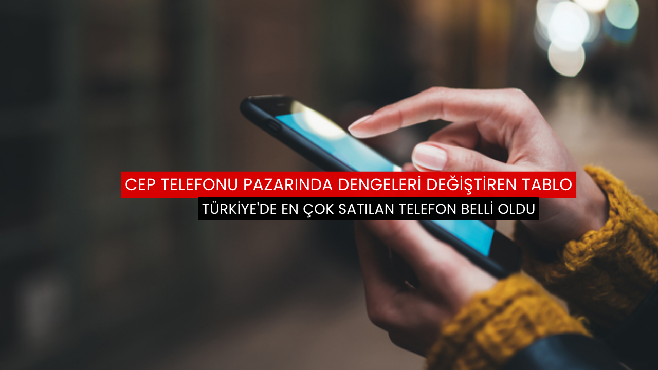 Türkiye'de en çok satılan telefon belli oldu