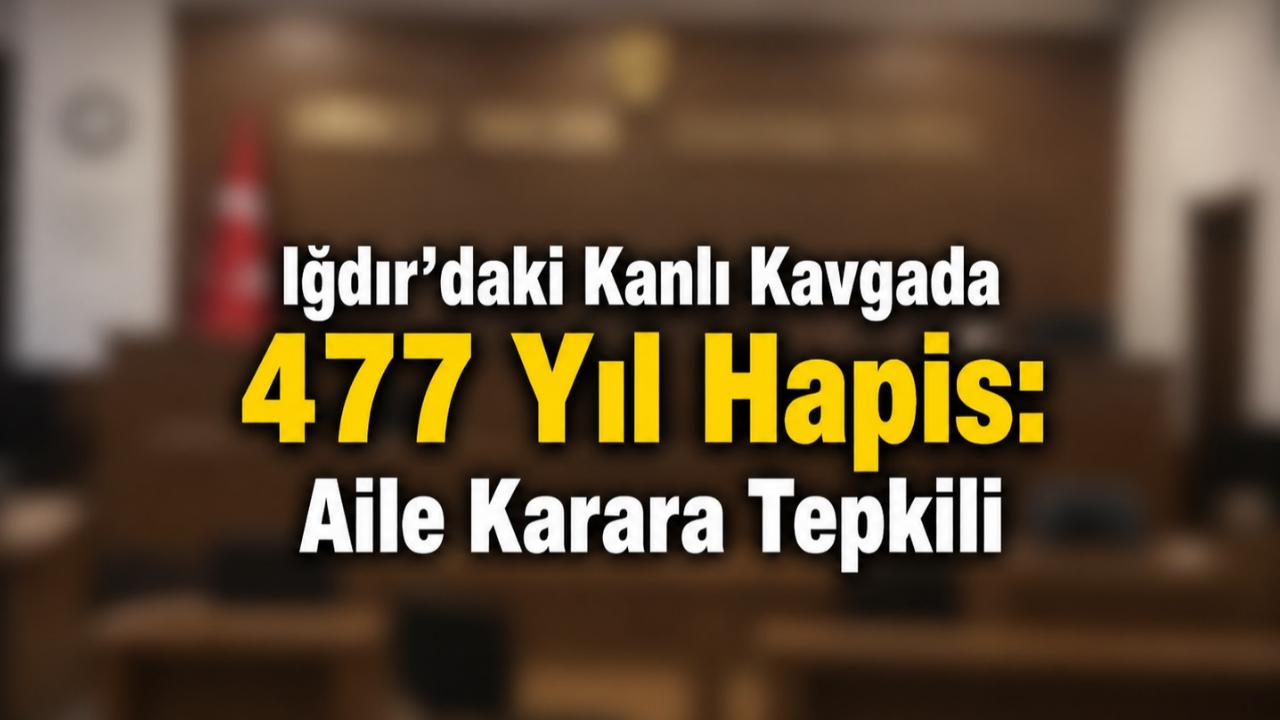 Iğdır'daki Kanlı Kavgada 477 Yıl Hapis: Aile Karara Tepkili